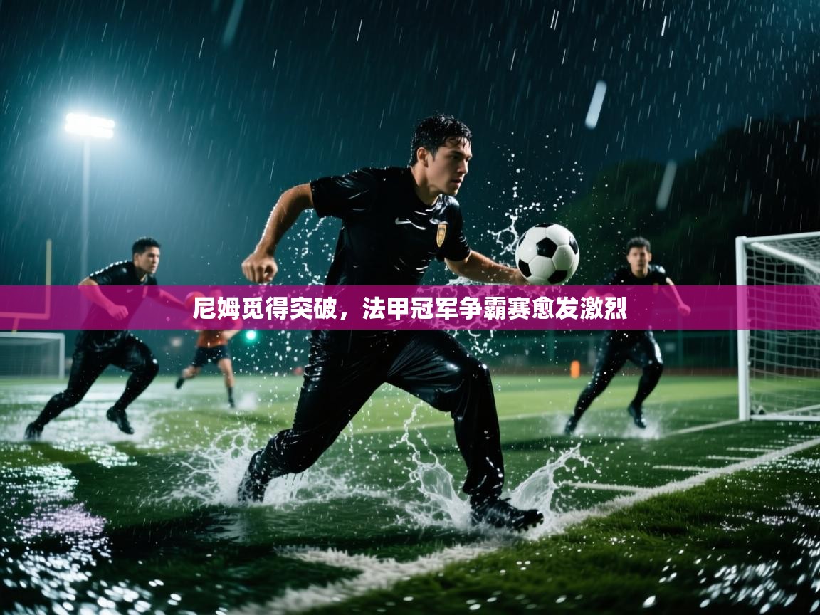 尼姆觅得突破,法甲冠军争霸赛愈发激烈 第2张