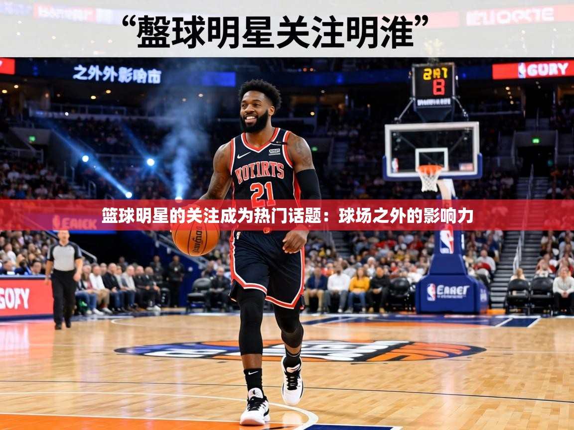 篮球明星的关注成为热门话题:球场之外的影响力 第1张