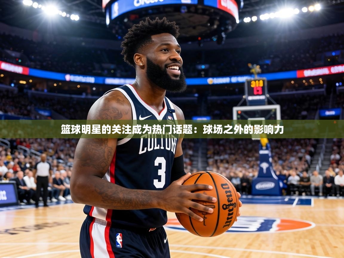 篮球明星的关注成为热门话题:球场之外的影响力 第2张